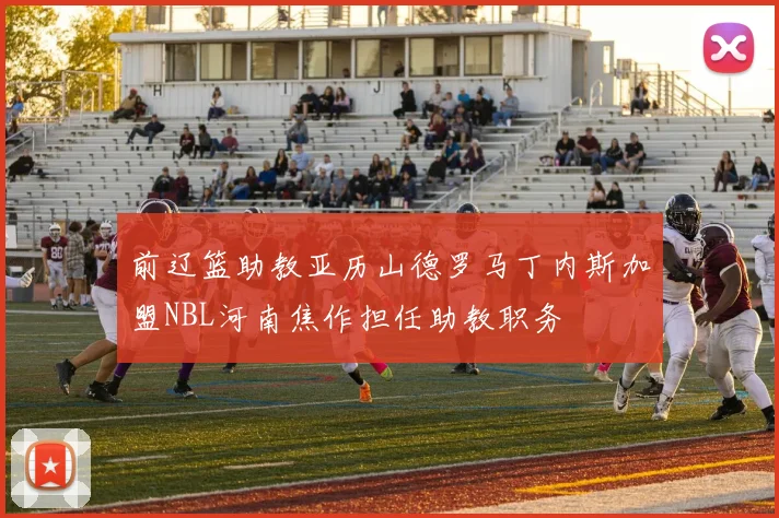 前辽篮助教亚历山德罗马丁内斯加盟NBL河南焦作担任助教职务
