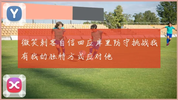 微笑刺客自信回应库里防守挑战我有我的独特方式应对他