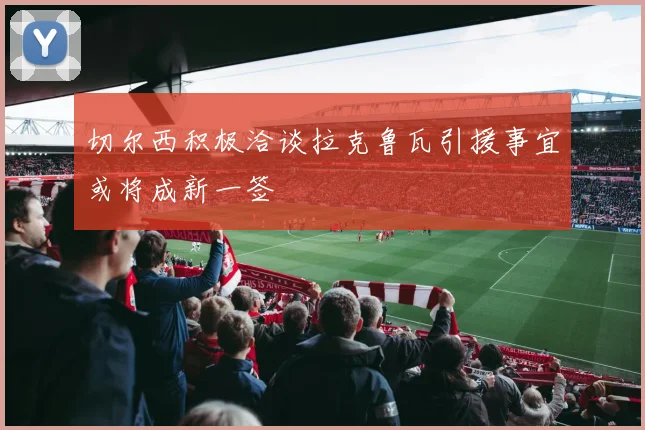 切尔西积极洽谈拉克鲁瓦引援事宜或将成新一签