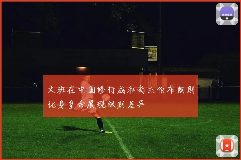 文班在中国修行成和尚杰伦布朗则化身皇帝展现级别差异
