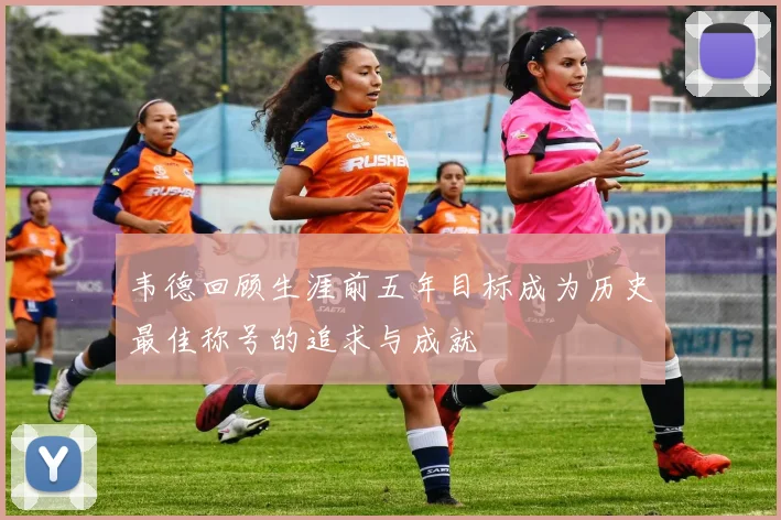 韦德回顾生涯前五年目标成为历史最佳称号的追求与成就
