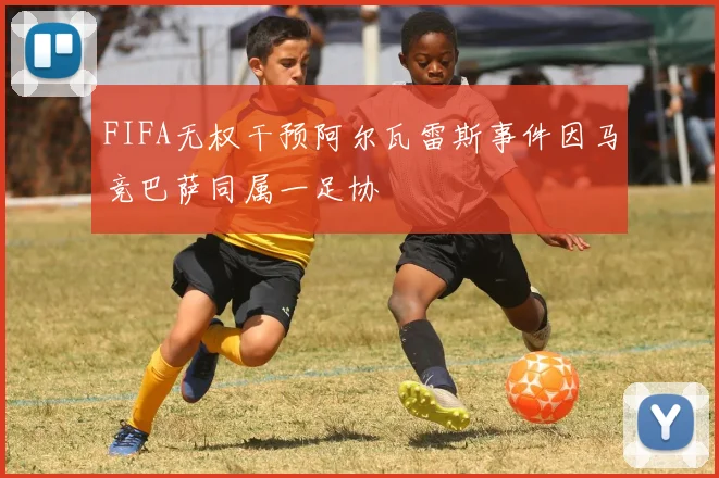 FIFA无权干预阿尔瓦雷斯事件因马竞巴萨同属一足协